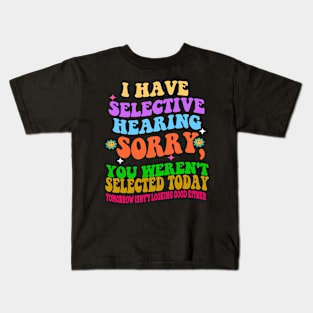 I Have Selective Hearing Sorry You Were Not Selected Today Kids T-Shirt